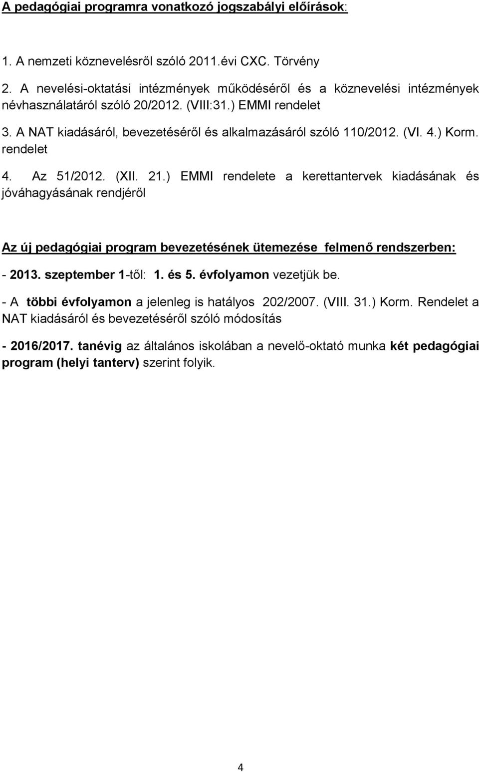 (VI. 4.) Korm. rendelet 4. Az 51/2012. (XII. 21.) EMMI rendelete a kerettantervek kiadásának és jóváhagyásának rendjéről Az új pedagógiai program bevezetésének ütemezése felmenő rendszerben: - 2013.