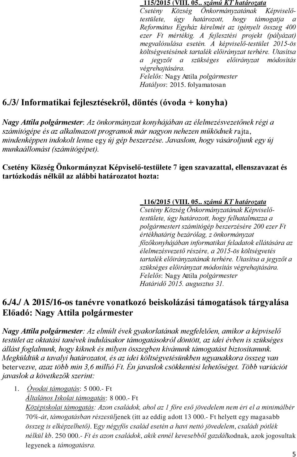 /3/ Informatikai fejlesztésekről, döntés (óvoda + konyha) Nagy Attila polgármester: Az önkormányzat konyhájában az élelmezésvezetőnek régi a számítógépe és az alkalmazott programok már nagyon nehezen