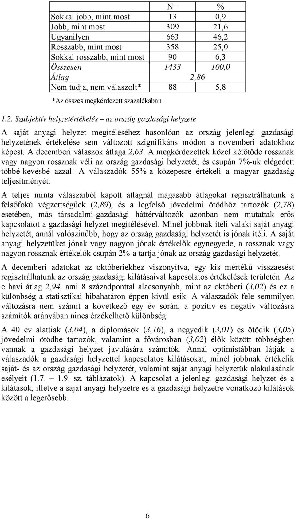 Szubjektív helyzetértékelés az ország gazdasági helyzete A saját anyagi helyzet megítéléséhez hasonlóan az ország jelenlegi gazdasági helyzetének értékelése sem változott szignifikáns módon a