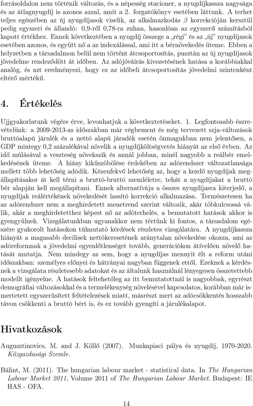 Ennek következtében a nyugdíj összege a régi és az új nyugdíjasok esetében azonos, és együtt nő a az indexálással, ami itt a bérnövekedés üteme.