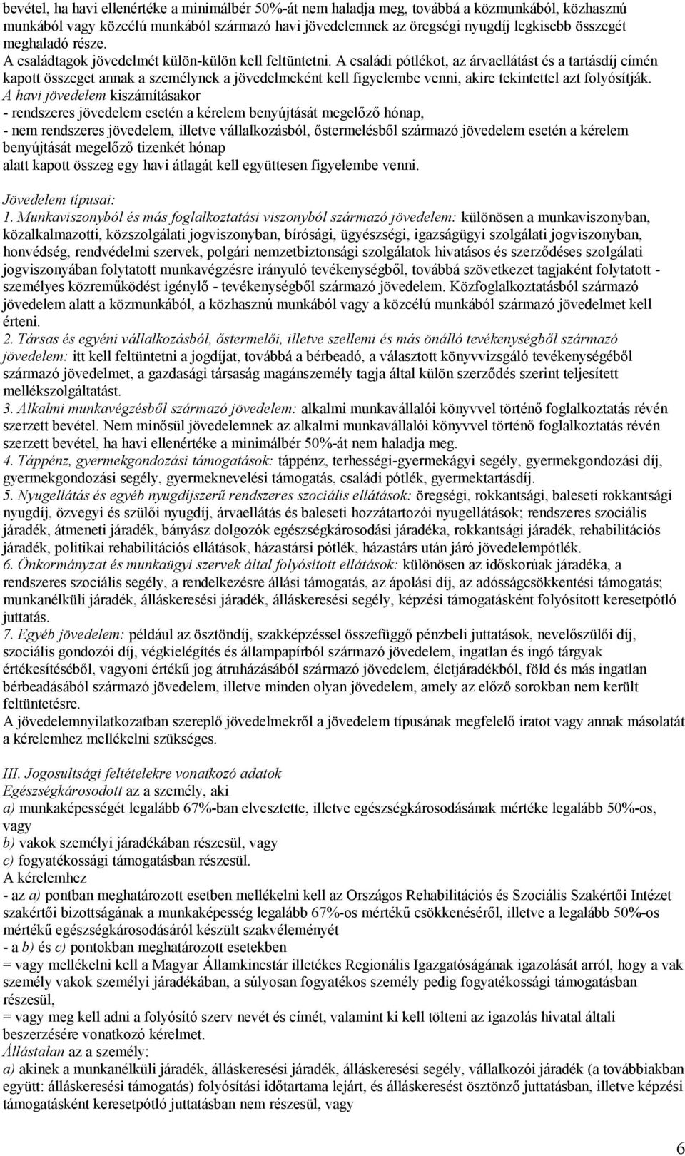 A családi pótlékot, az árvaellátást és a tartásdíj címén kapott összeget annak a személynek a jövedelmeként kell figyelembe venni, akire tekintettel azt folyósítják.