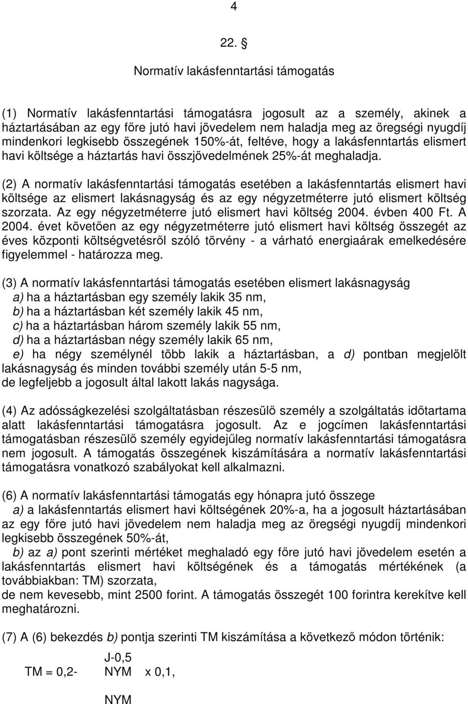 (2) A normatív lakásfenntartási támogatás esetében a lakásfenntartás elismert havi költsége az elismert lakásnagyság és az egy négyzetméterre jutó elismert költség szorzata.