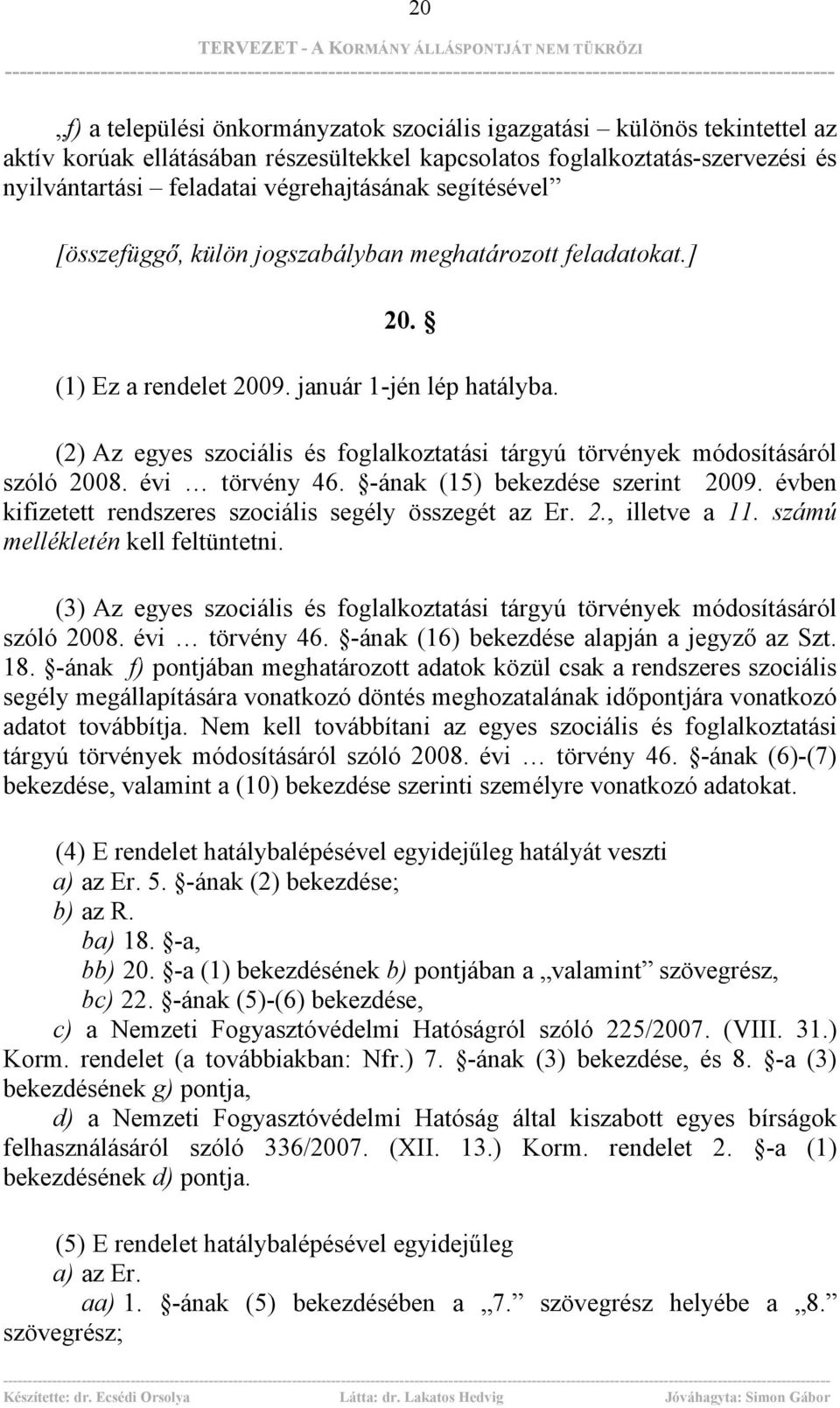 (2) Az egyes szociális és foglalkoztatási tárgyú törvények módosításáról szóló 2008. évi törvény 46. -ának (15) bekezdése szerint 2009. évben kifizetett rendszeres szociális segély összegét az Er. 2., illetve a 11.