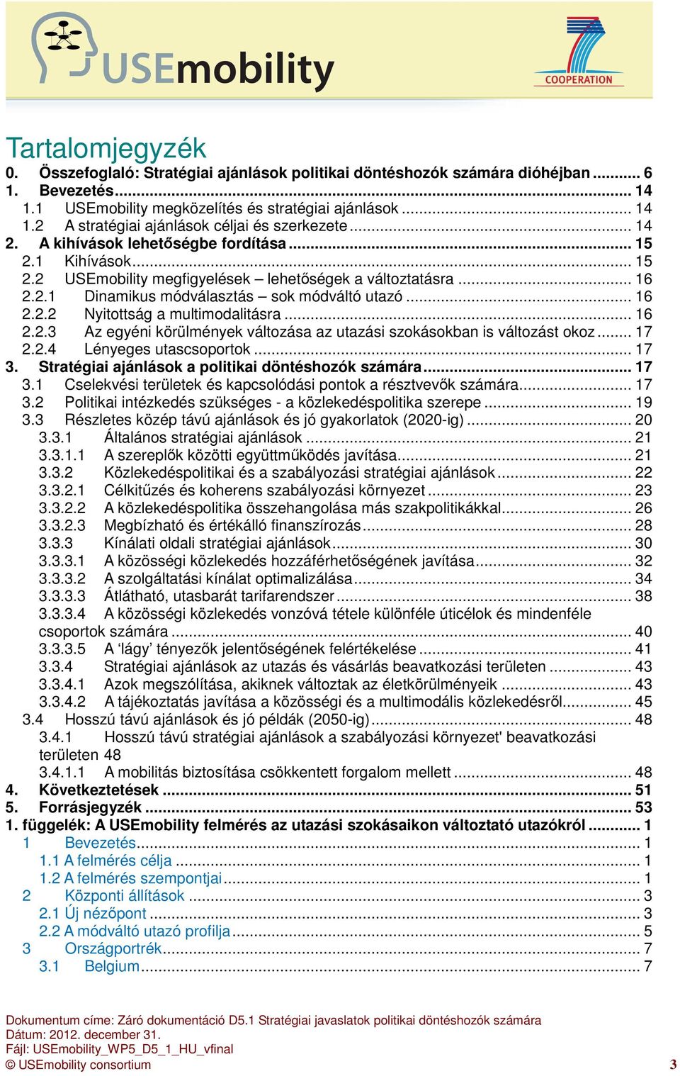 .. 16 2.2.3 Az egyéni körülmények változása az utazási szokásokban is változást okoz... 17 2.2.4 Lényeges utascsoportok... 17 3. Stratégiai ajánlások a politikai döntéshozók számára... 17 3.1 Cselekvési területek és kapcsolódási pontok a résztvevők számára.