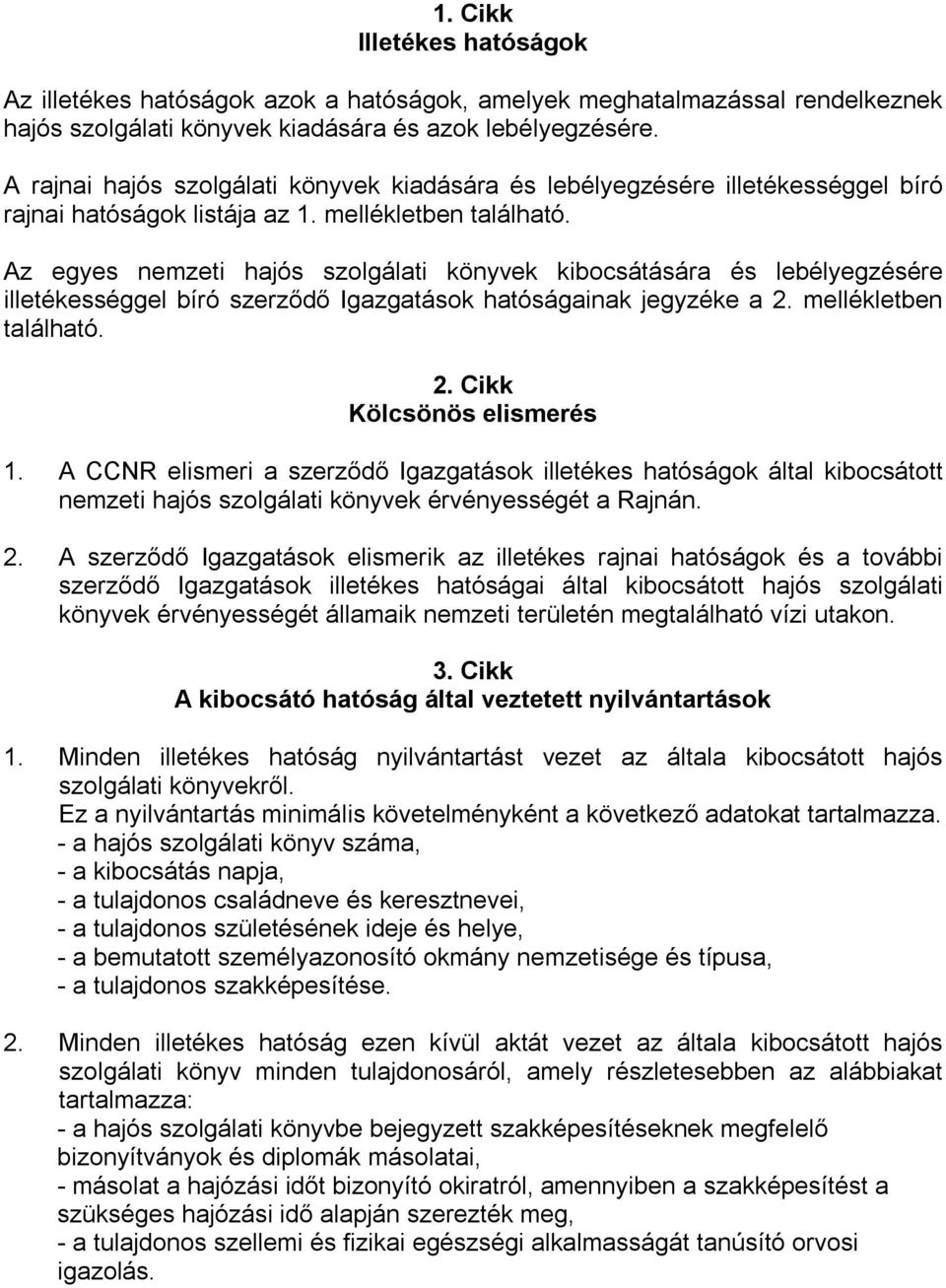 Az egyes nemzeti hajós szolgálati könyvek kibocsátására és lebélyegzésére illetékességgel bíró szerződő Igazgatások hatóságainak jegyzéke a 2. mellékletben található. 2. Cikk Kölcsönös elismerés 1.