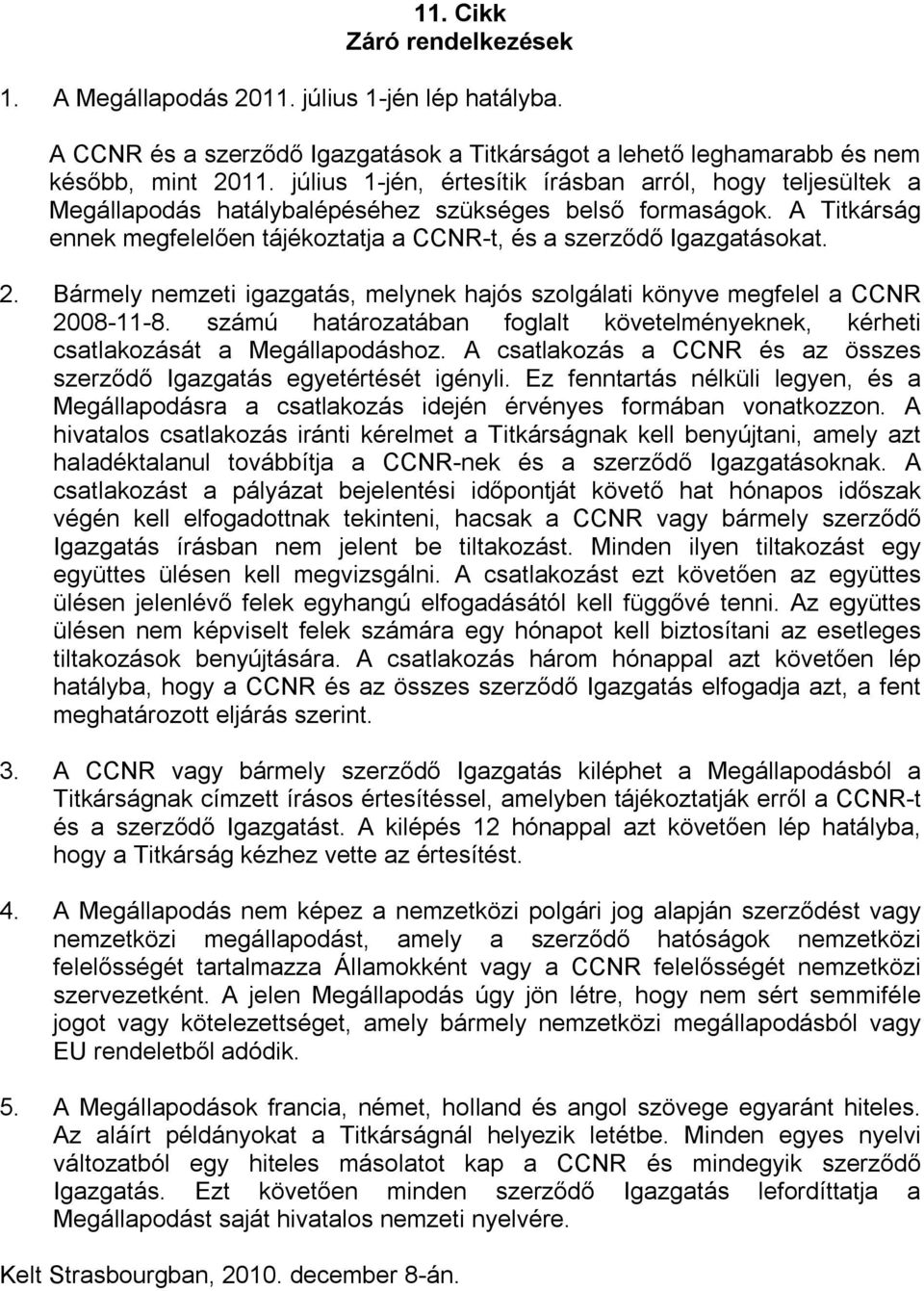 2. Bármely nemzeti igazgatás, melynek hajós szolgálati könyve megfelel a CCNR 2008-11-8. számú határozatában foglalt követelményeknek, kérheti csatlakozását a Megállapodáshoz.