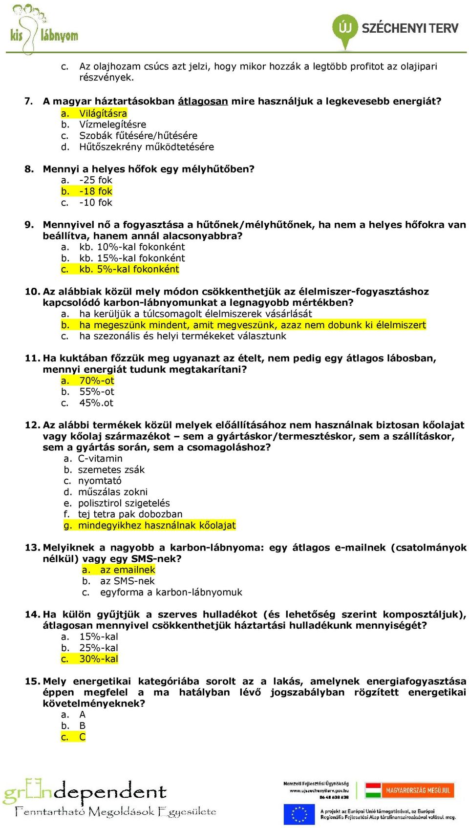 Mennyivel nő a fogyasztása a hűtőnek/mélyhűtőnek, ha nem a helyes hőfokra van beállítva, hanem annál alacsonyabbra? a. kb. 10%-kal fokonként b. kb. 15%-kal fokonként c. kb. 5%-kal fokonként 10.