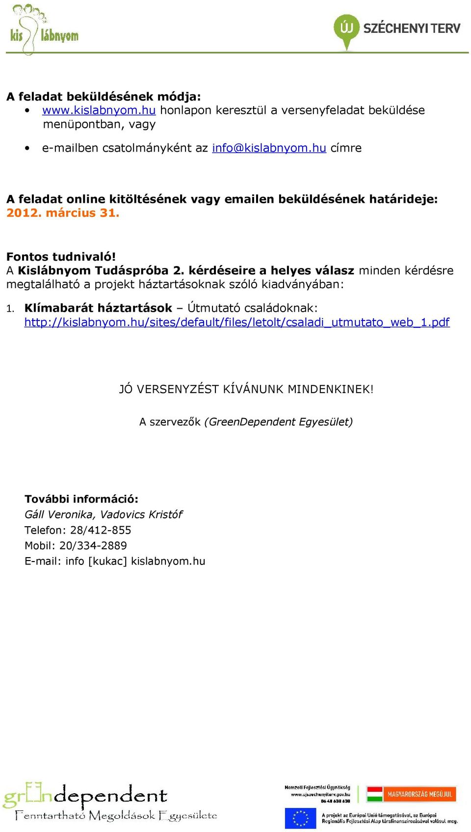 kérdéseire a helyes válasz minden kérdésre megtalálható a projekt háztartásoknak szóló kiadványában: 1. Klímabarát háztartások Útmutató családoknak: http://kislabnyom.