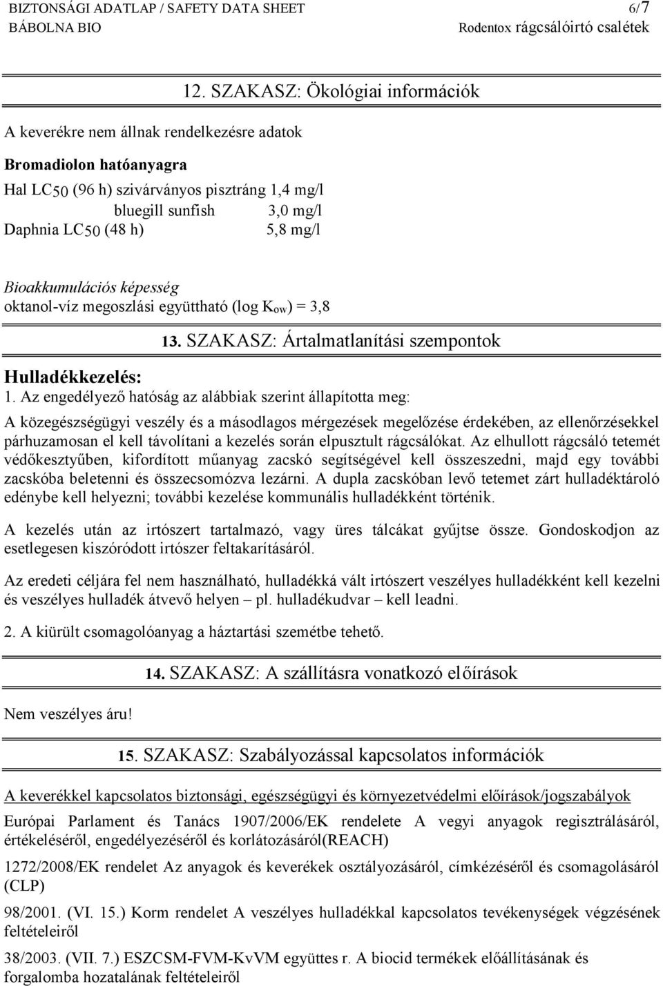 Az engedélyező hatóság az alábbiak szerint állapította meg: A közegészségügyi veszély és a másodlagos mérgezések megelőzése érdekében, az ellenőrzésekkel párhuzamosan el kell távolítani a kezelés