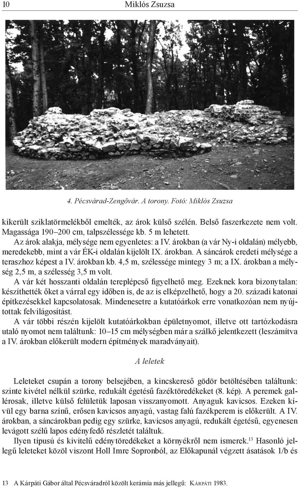 árokban kb. 4,5 m, szélessége mintegy 3 m; a IX. árokban a mélység 2,5 m, a szélesség 3,5 m volt. A vár két hosszanti oldalán tereplépcső figyelhető meg.