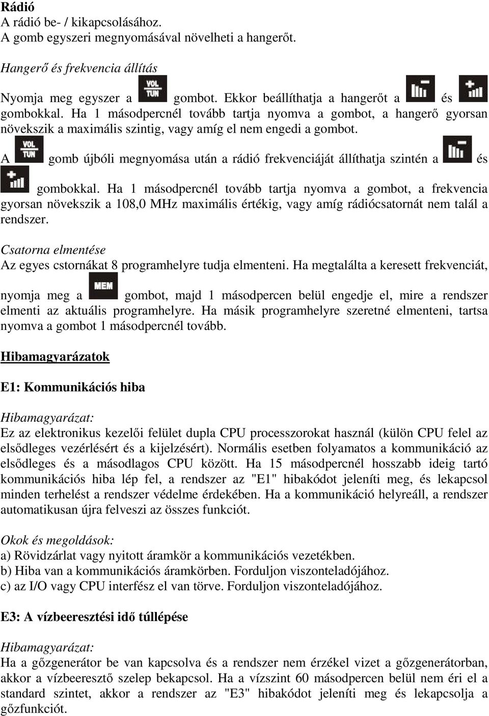 A gomb újbóli megnyomása után a rádió frekvenciáját állíthatja szintén a és gombokkal.