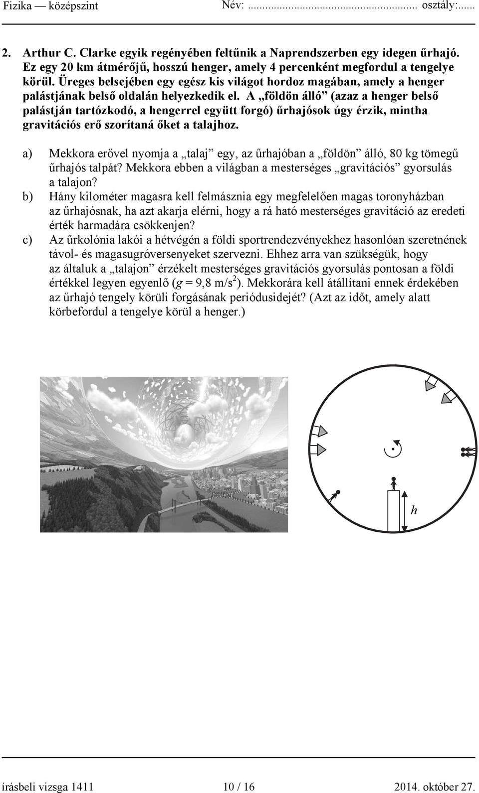 A földön álló (azaz a henger belső palástján tartózkodó, a hengerrel együtt forgó) űrhajósok úgy érzik, mintha gravitációs erő szorítaná őket a talajhoz.