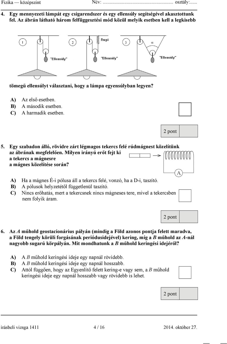 C) A harmadik esetben. 5. Egy szabadon álló, rövidre zárt légmagos tekercs felé rúdmágnest közelítünk az ábrának megfelelően. Milyen irányú erőt fejt ki a tekercs a mágnesre a mágnes közelítése során?