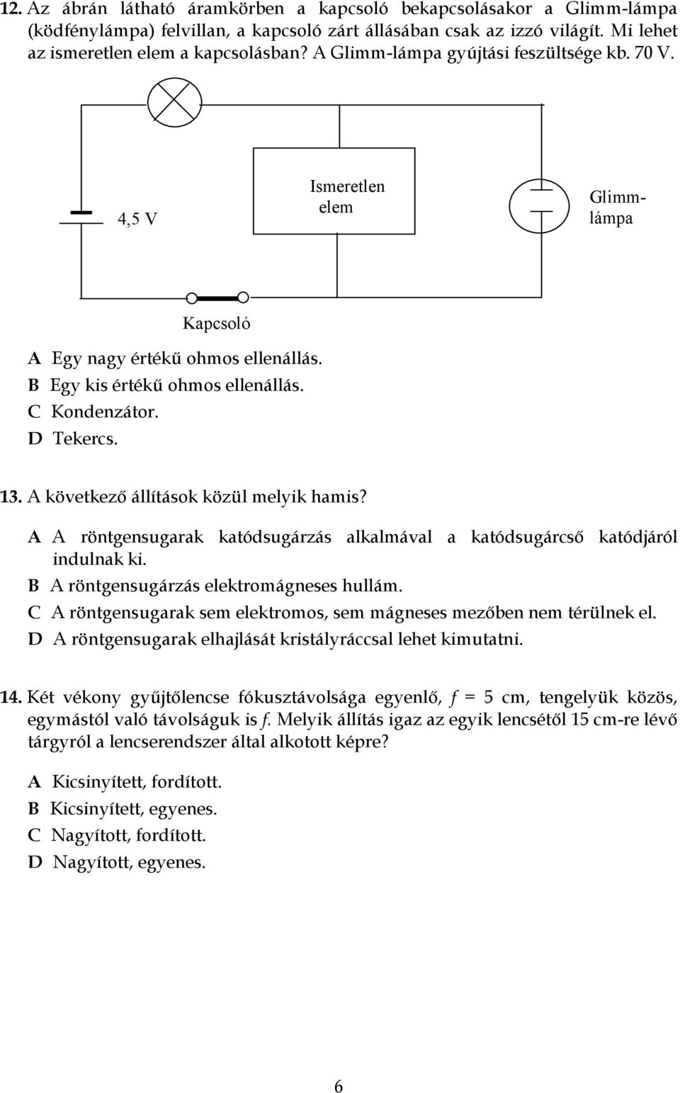 A következő állítások közül melyik hamis? A A röntgensugarak katódsugárzás alkalmával a katódsugárcső katódjáról indulnak ki. B A röntgensugárzás elektromágneses hullám.