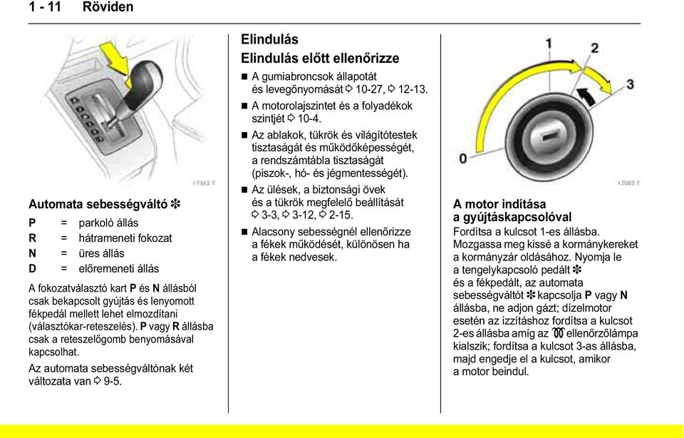 Elindulás Elindulás előtt ellenőrizze A gumiabroncsok állapotát és levegőnyomását 3 10-27, 3 12-13. A motorolajszintet és a folyadékok szintjét 3 10-4.