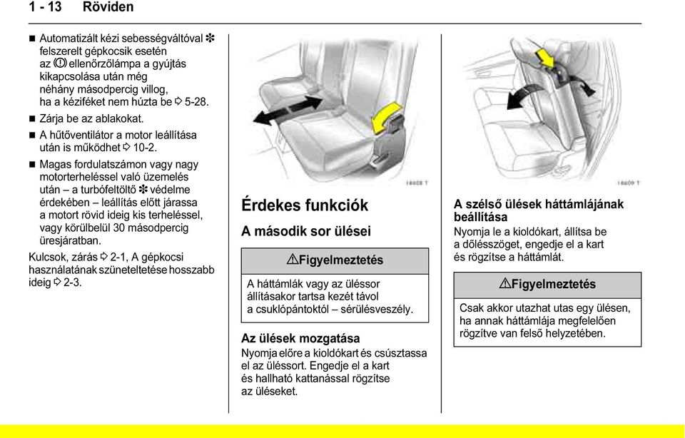 Magas fordulatszámon vagy nagy motorterheléssel való üzemelés után a turbófeltöltő 3 védelme érdekében leállítás előtt járassa a motort rövid ideig kis terheléssel, vagy körülbelül 30 másodpercig