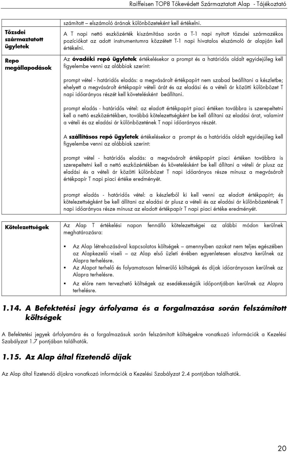 Az óvadéki repó ügyletek értékelésekor a prompt és a határidıs oldalt egyidejőleg kell figyelembe venni az alábbiak szerint: prompt vétel - határidıs eladás: a megvásárolt értékpapírt nem szabad