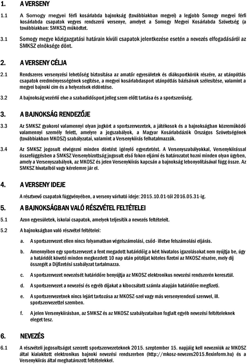 továbbiakban: SMKSZ) működtet. 3.1 Somogy megye közigazgatási határain kívüli csapatok jelentkezése esetén a nevezés elfogadásáról az SMKSZ elnöksége dönt. 2. A VERSENY CÉLJA 2.