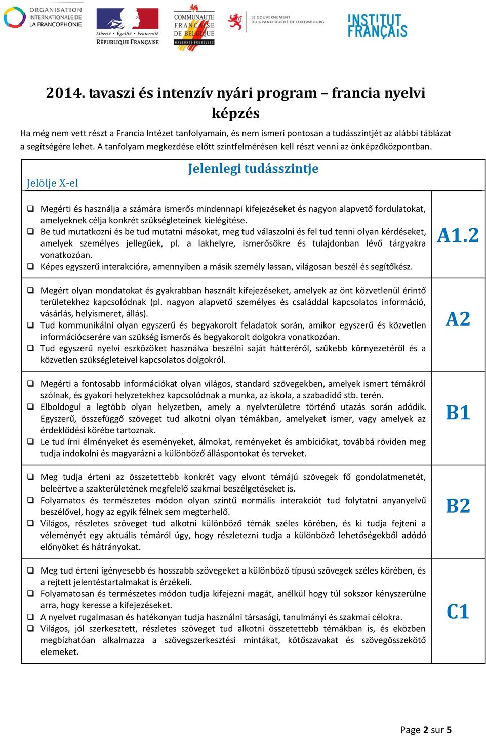 Jelölje X-el Jelenlegi tudásszintje Megérti és használja a számára ismerős mindennapi kifejezéseket és nagyon alapvető fordulatokat, amelyeknek célja konkrét szükségleteinek kielégítése.