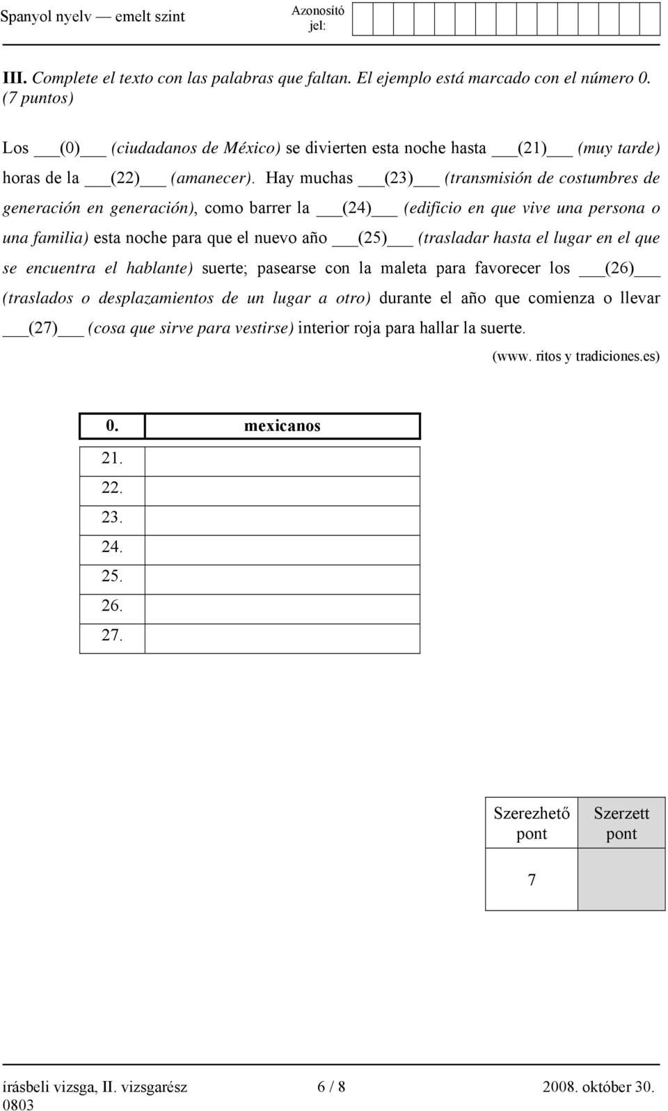 Hay muchas (23) (transmisión de costumbres de generación en generación), como barrer la (24) (edificio en que vive una persona o una familia) esta noche para que el nuevo año (25) (trasladar hasta el