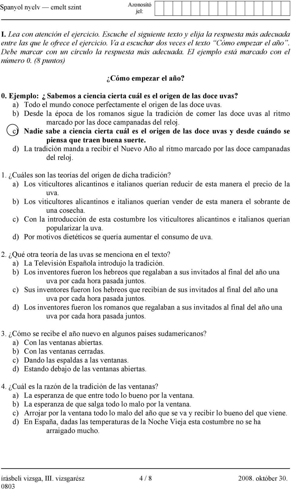 a) Todo el mundo conoce perfectamente el origen de las doce uvas. b) Desde la época de los romanos sigue la tradición de comer las doce uvas al ritmo marcado por las doce campanadas del reloj.