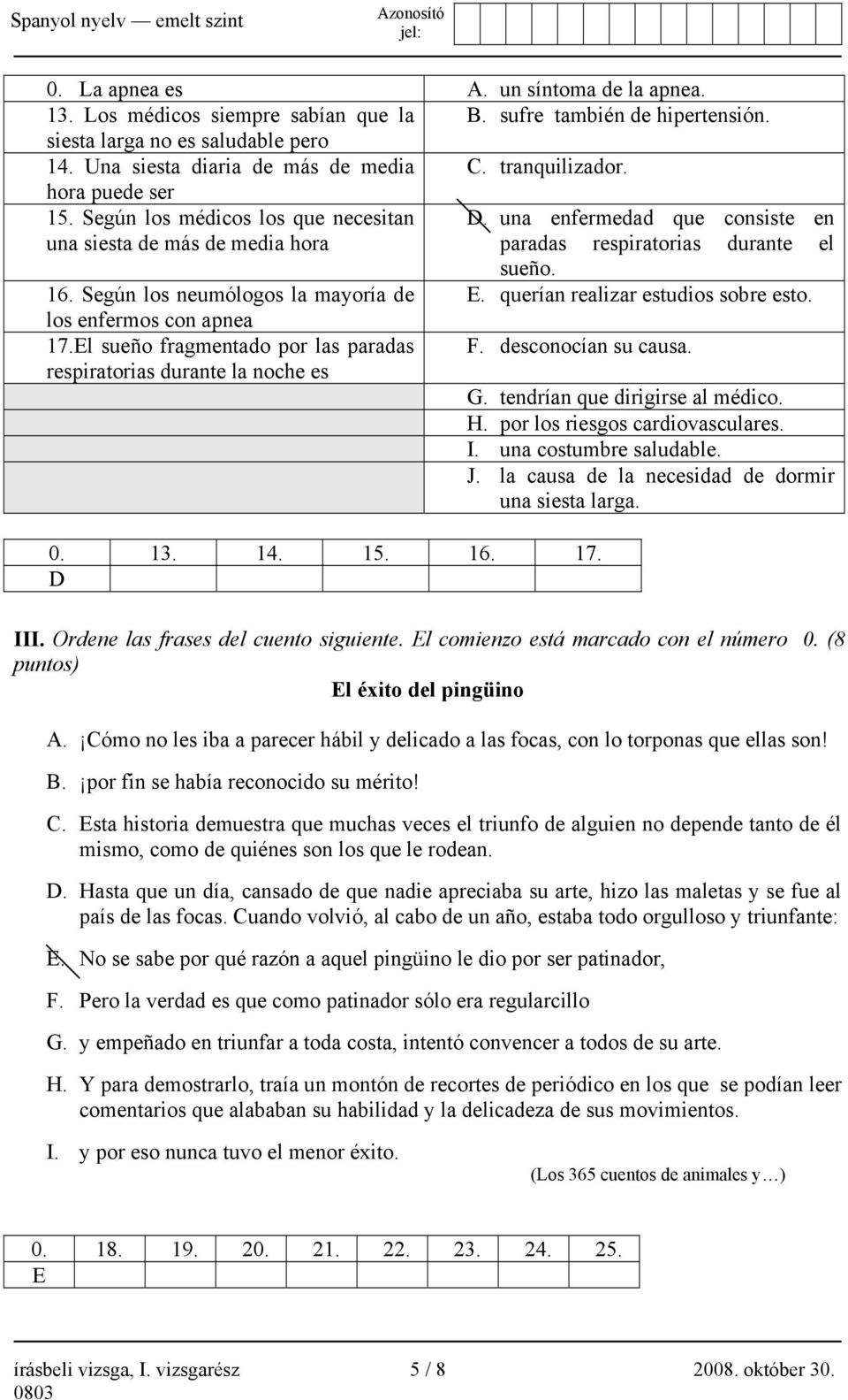 Según los neumólogos la mayoría de E. querían realizar estudios sobre esto. los enfermos con apnea 17.El sueño fragmentado por las paradas respiratorias durante la noche es F. desconocían su causa. 0.