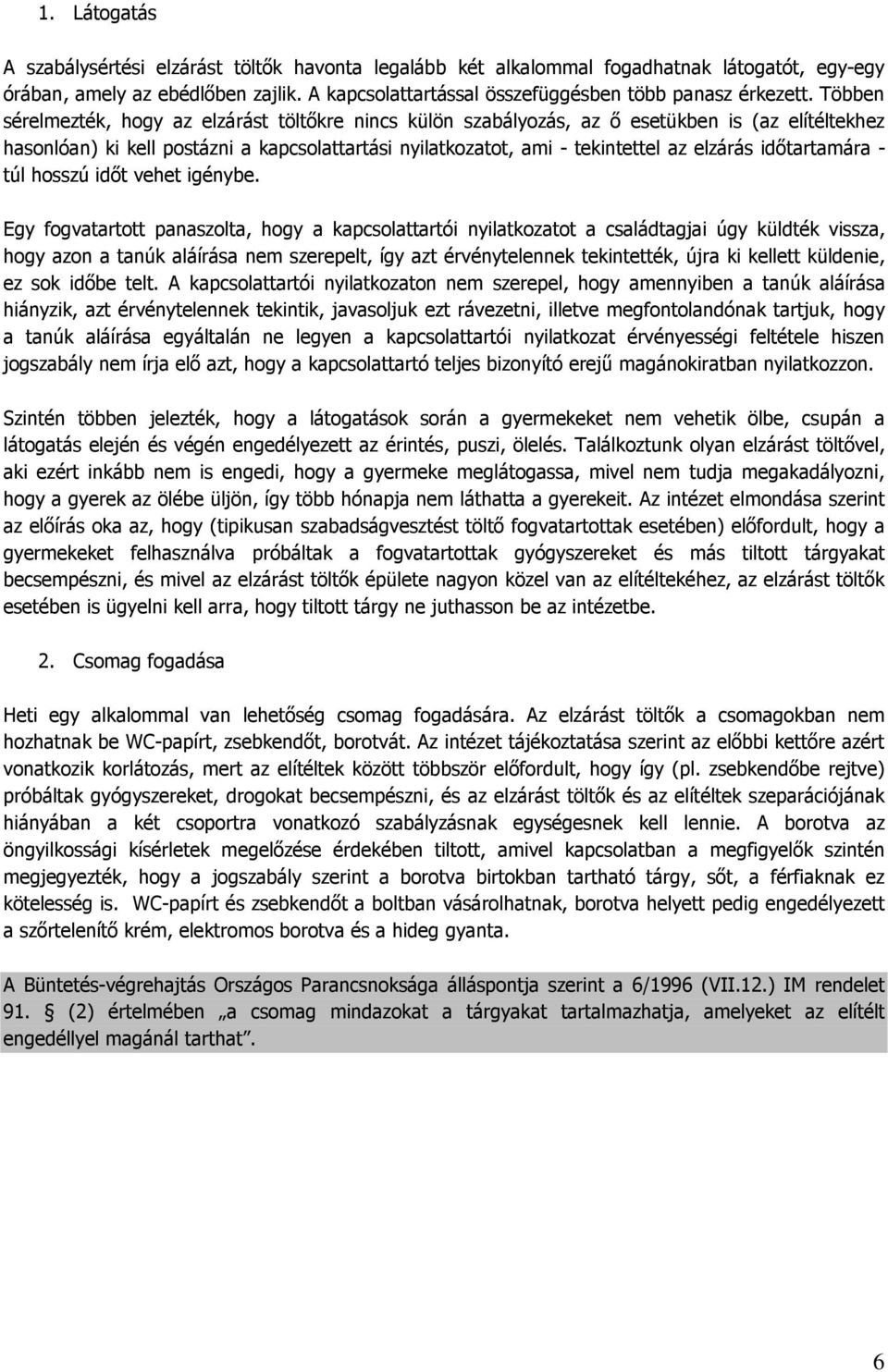 Többen sérelmezték, hogy az elzárást töltőkre nincs külön szabályozás, az ő esetükben is (az elítéltekhez hasonlóan) ki kell postázni a kapcsolattartási nyilatkozatot, ami - tekintettel az elzárás