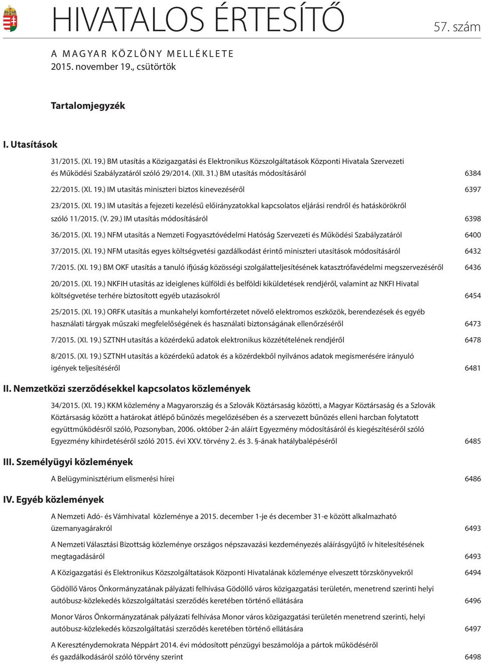 31.) BM utasítás módosításáról 6384 22/2015. (XI. 19.) IM utasítás miniszteri biztos kinevezéséről 6397 23/2015. (XI. 19.) IM utasítás a fejezeti kezelésű előirányzatokkal kapcsolatos eljárási rendről és hatáskörökről szóló 11/2015.