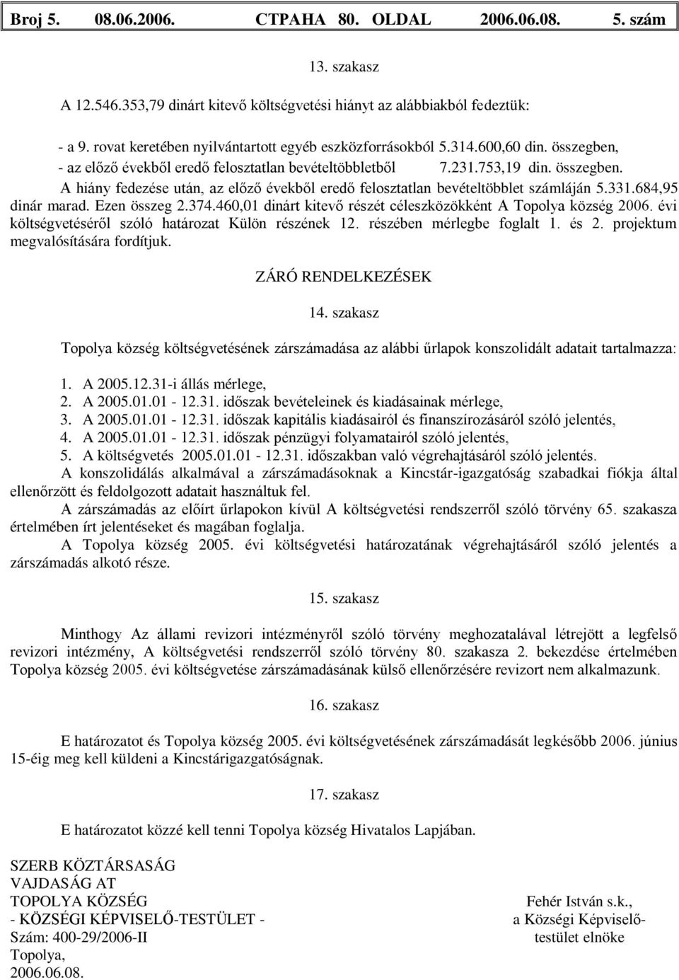 331.684,95 dinár marad. Ezen összeg 2.374.460,01 dinárt kitevő részét céleszközökként A Topolya község 2006. évi költségvetéséről szóló határozat Külön részének 12. részében mérlegbe foglalt 1. és 2.