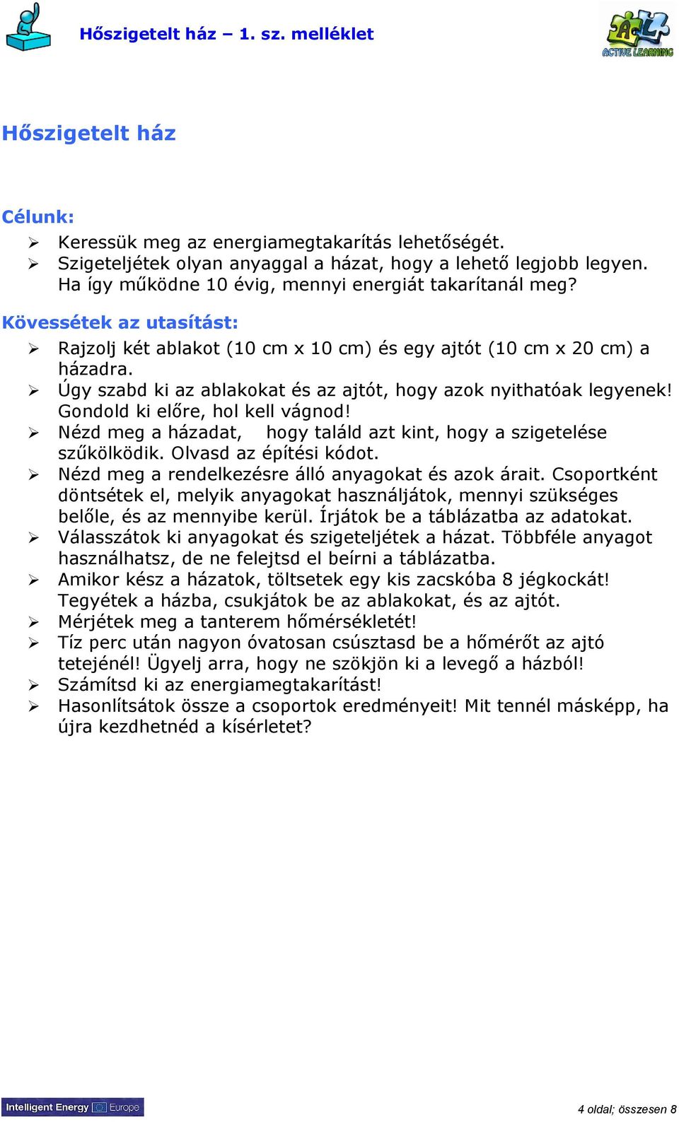 Úgy szabd ki az ablakokat és az ajtót, hogy azok nyithatóak legyenek! Gondold ki előre, hol kell vágnod! Nézd meg a házadat, hogy találd azt kint, hogy a szigetelése szűkölködik.