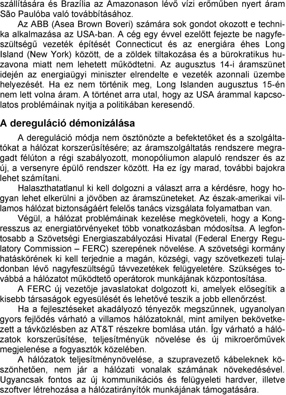 lehetett működtetni. Az augusztus 14-i áramszünet idején az energiaügyi miniszter elrendelte e vezeték azonnali üzembe helyezését.