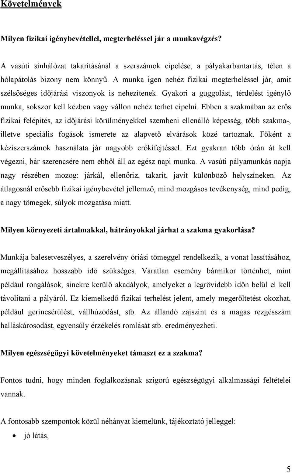 Ebben a szakmában az erős fizikai felépítés, az időjárási körülményekkel szembeni ellenálló képesség, több szakma-, illetve speciális fogások ismerete az alapvető elvárások közé tartoznak.