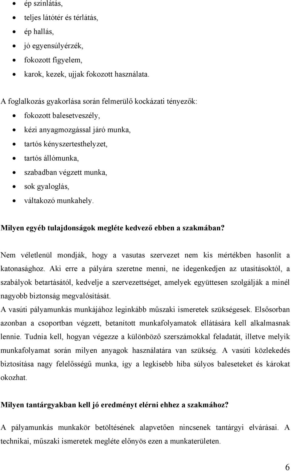 gyaloglás, váltakozó munkahely. Milyen egyéb tulajdonságok megléte kedvező ebben a szakmában? Nem véletlenül mondják, hogy a vasutas szervezet nem kis mértékben hasonlít a katonasághoz.