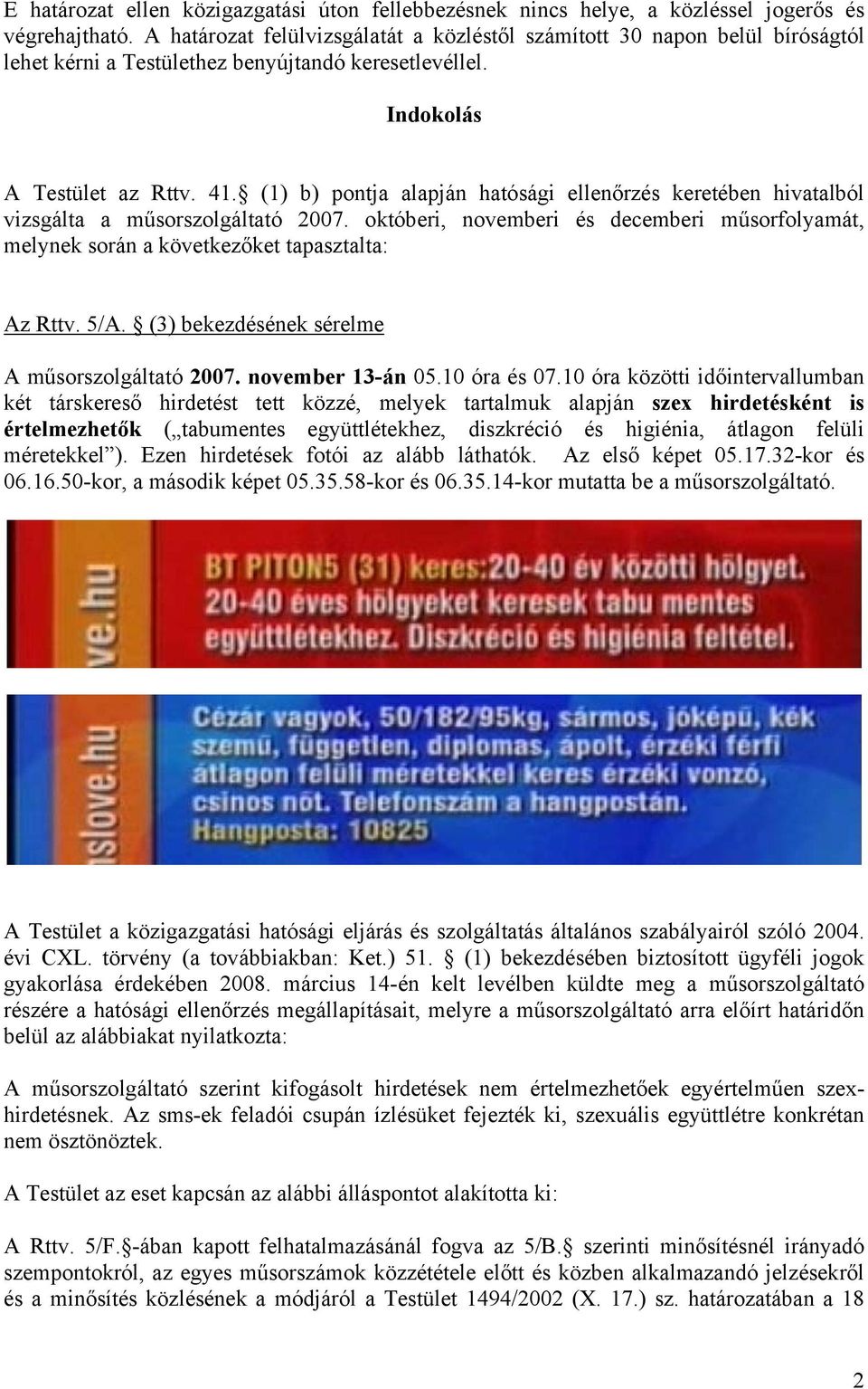 (1) b) pontja alapján hatósági ellenőrzés keretében hivatalból vizsgálta a műsorszolgáltató 2007. októberi, novemberi és decemberi műsorfolyamát, melynek során a következőket tapasztalta: Az Rttv.