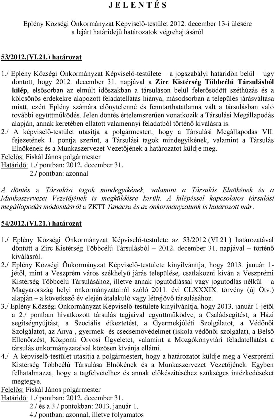 napjával a Zirc Kistérség Többcélú Társulásból kilép, elsősorban az elmúlt időszakban a társuláson belül felerősödött széthúzás és a kölcsönös érdekekre alapozott feladatellátás hiánya, másodsorban a