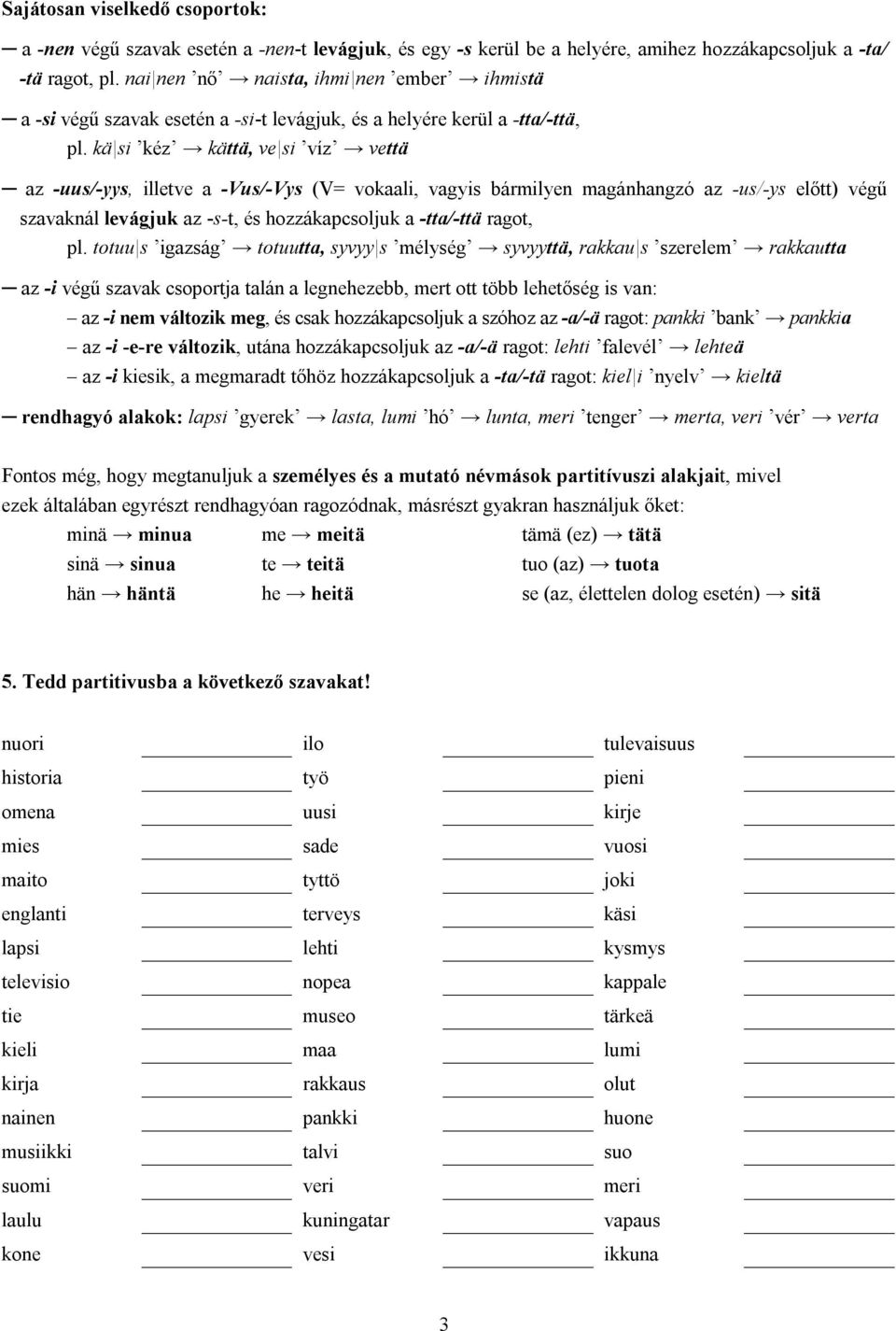 kä si kéz kättä, ve si víz vettä az -uus/-yys, illetve a -Vus/-Vys (V= vokaali, vagyis bármilyen magánhangzó az -us/-ys előtt) végű szavaknál levágjuk az -s-t, és hozzákapcsoljuk a -tta/-ttä ragot,