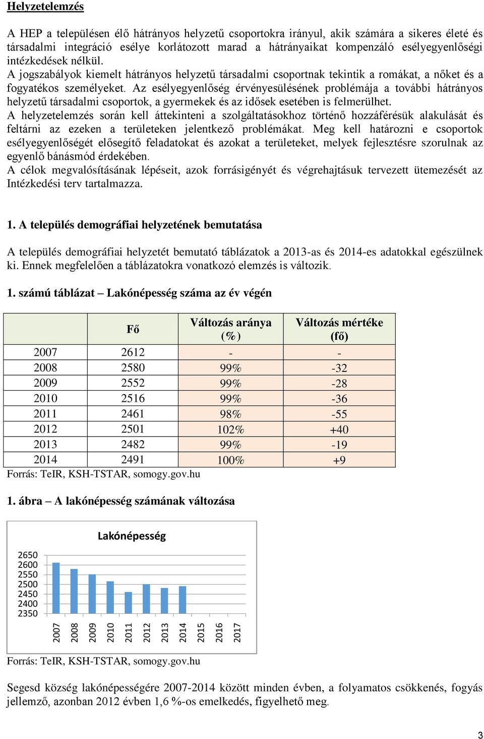 A jogszabályok kiemelt hátrányos helyzetű társadalmi csoportnak tekintik a romákat, a nőket és a fogyatékos személyeket.