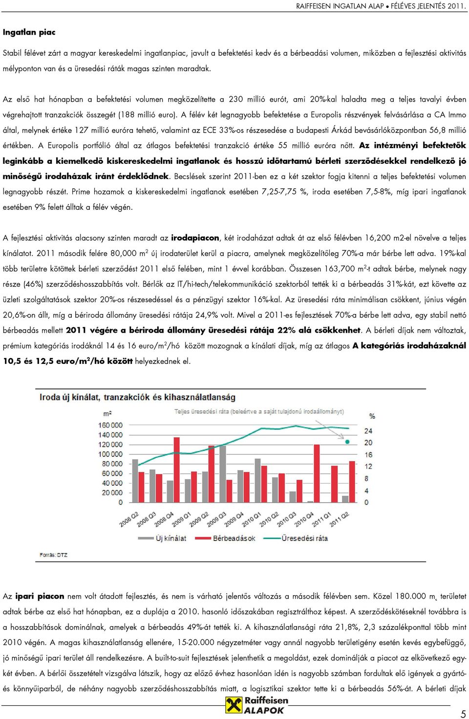 A félév két legnagyobb befektetése a Europolis részvények felvásárlása a CA Immo által, melynek értéke 127 millió euróra tehető, valamint az ECE 33%-os részesedése a budapesti Árkád