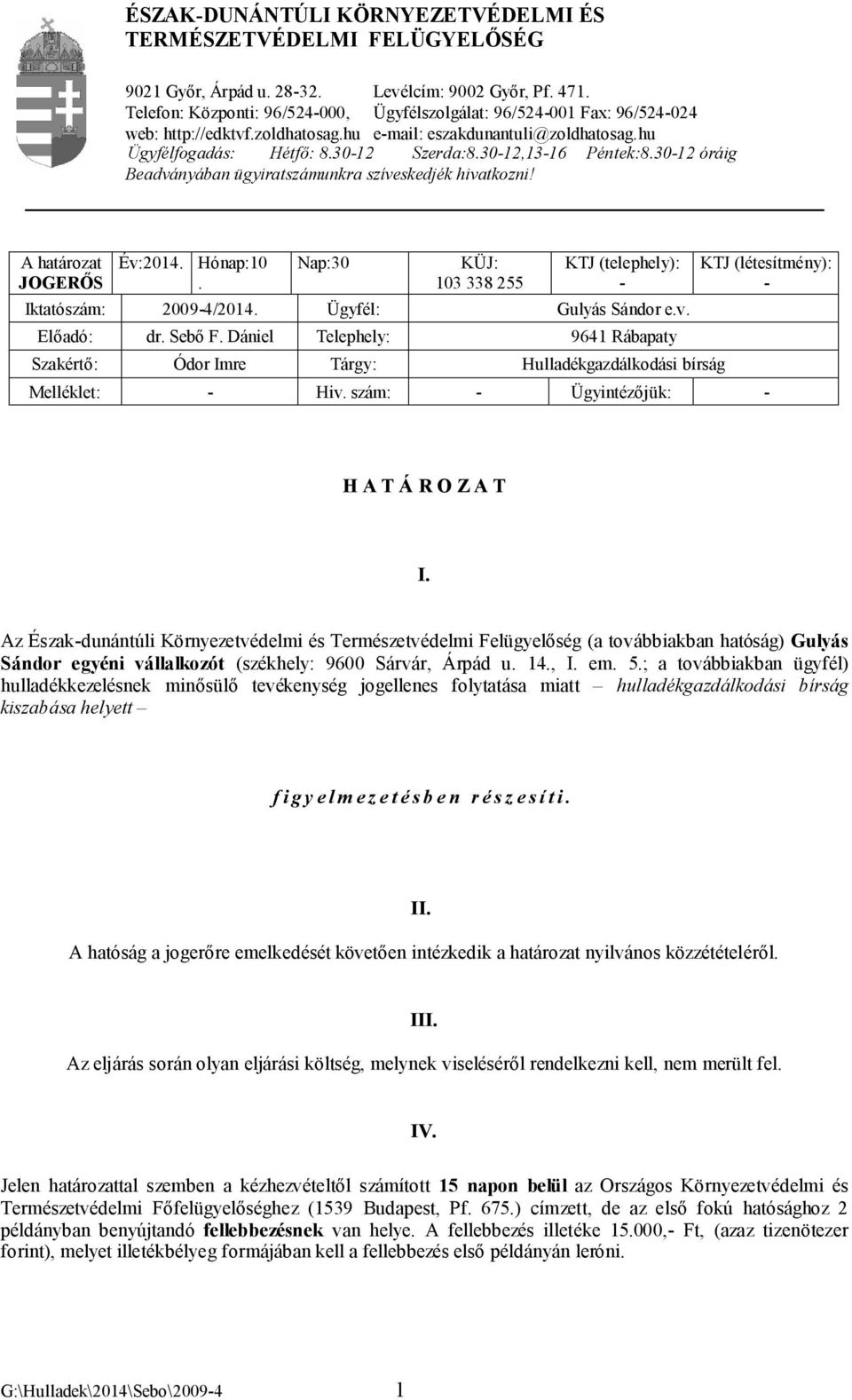 30-12,13-16 Péntek:8.30-12 óráig Beadványában ügyiratszámunkra szíveskedjék hivatkozni! A határozat JOGERŐS Év:2014. Hónap:10. Nap:30 KÜJ: 103 338 255 KTJ (telephely): - Iktatószám: 2009-4/2014.