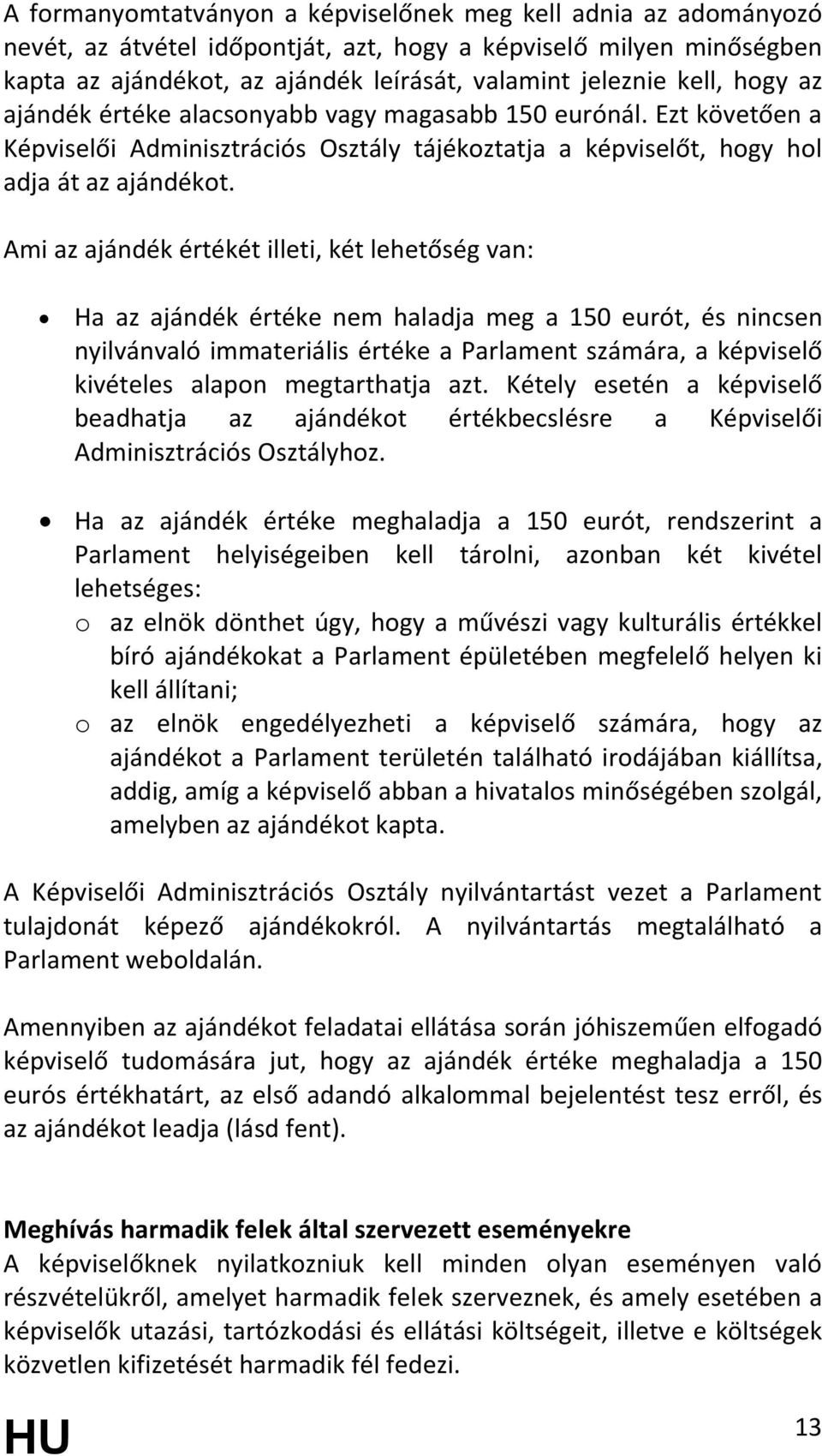 Ami az ajándék értékét illeti, két lehetőség van: Ha az ajándék értéke nem haladja meg a 150 eurót, és nincsen nyilvánvaló immateriális értéke a Parlament számára, a képviselő kivételes alapon