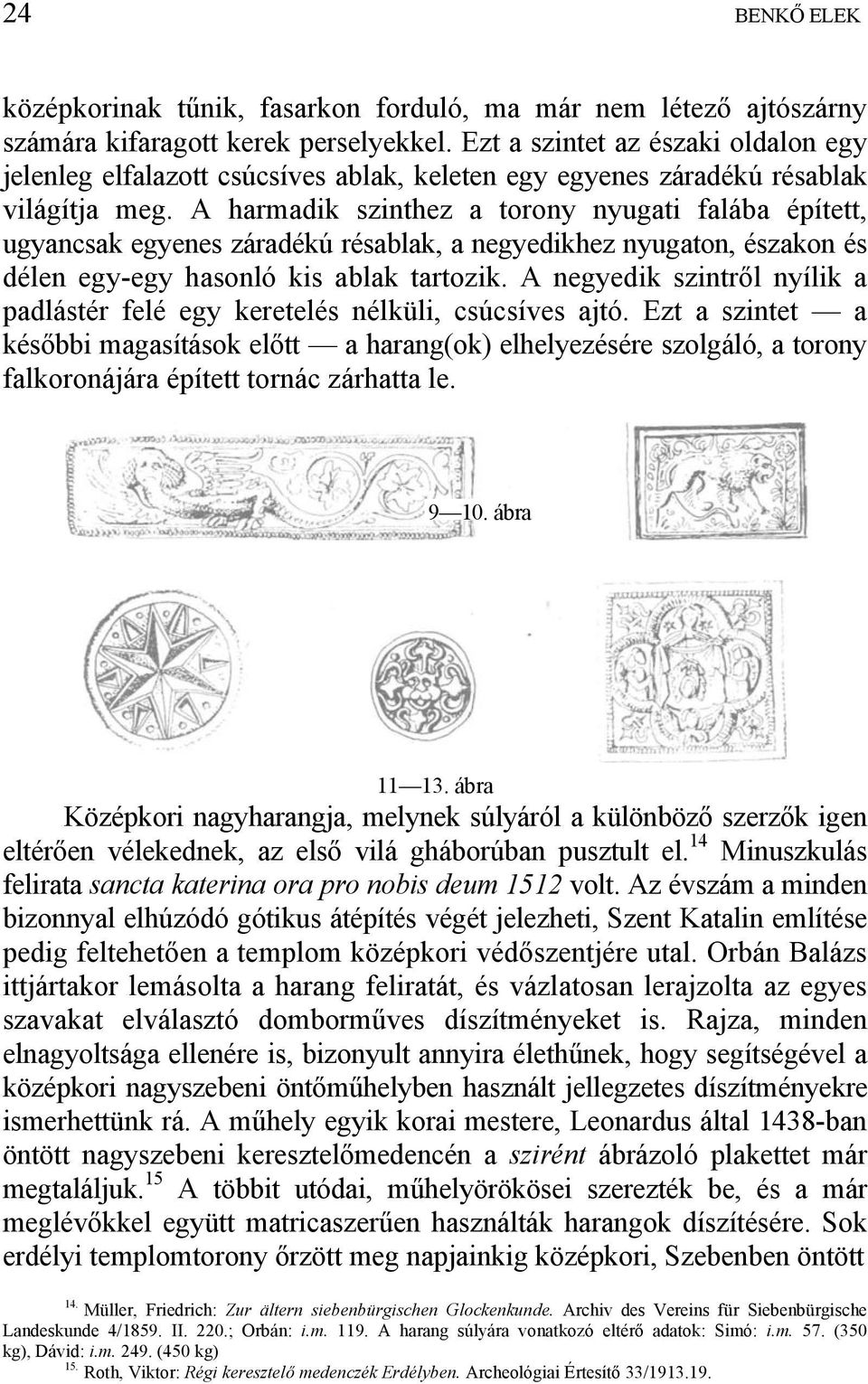 A harmadik szinthez a torony nyugati falába épített, ugyancsak egyenes záradékú résablak, a negyedikhez nyugaton, északon és délen egy-egy hasonló kis ablak tartozik.