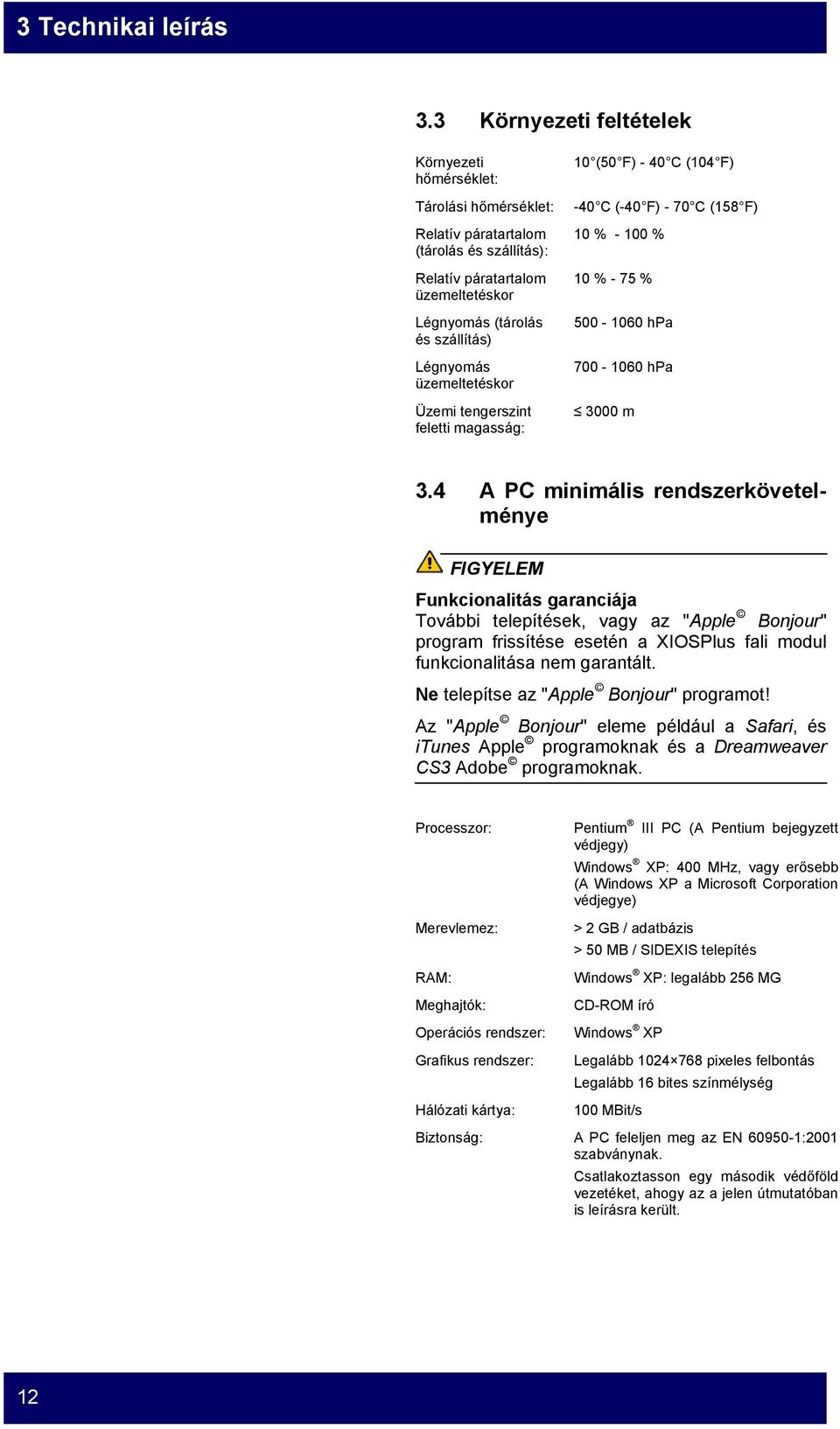 üzemeltetéskor Üzemi tengerszint feletti magasság: 10 (50 F) - 40 C (104 F) -40 C (-40 F) - 70 C (158 F) 10 % - 100 % 10 % - 75 % 500-1060 hpa 700-1060 hpa 3000 m 3.