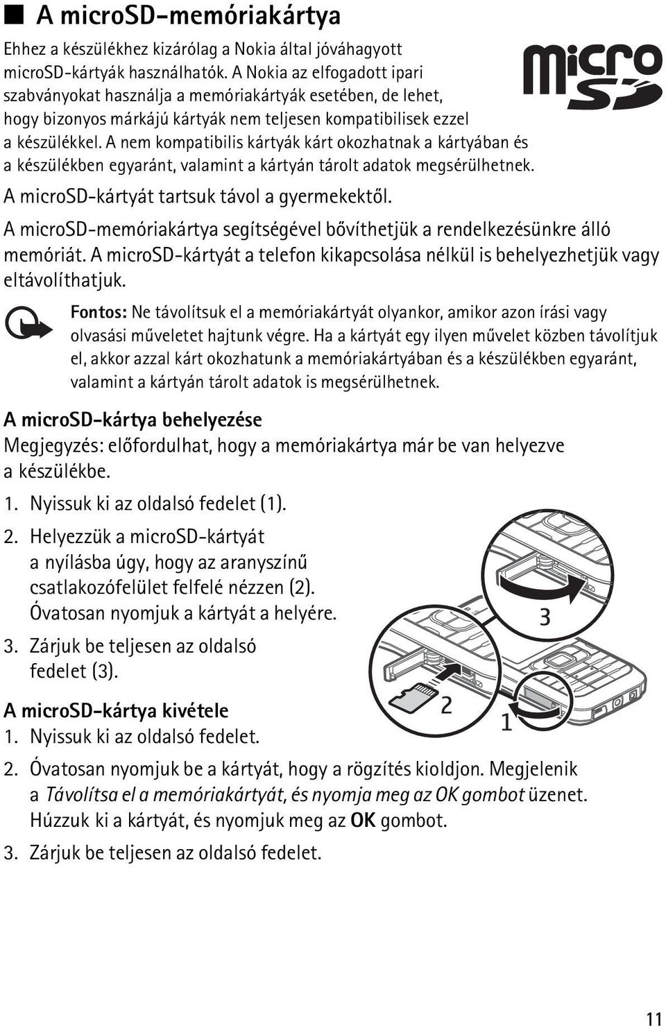 A nem kompatibilis kártyák kárt okozhatnak a kártyában és a készülékben egyaránt, valamint a kártyán tárolt adatok megsérülhetnek. A microsd-kártyát tartsuk távol a gyermekektõl.