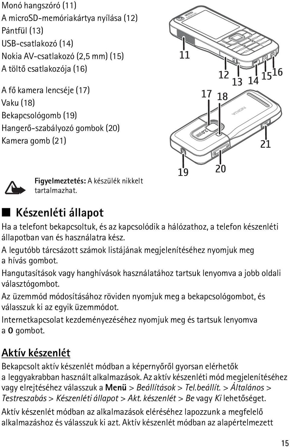 Készenléti állapot Ha a telefont bekapcsoltuk, és az kapcsolódik a hálózathoz, a telefon készenléti állapotban van és használatra kész.