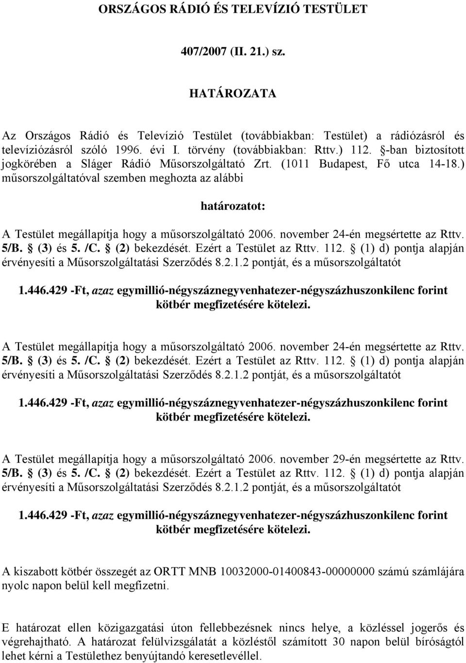 ) műsorszolgáltatóval szemben meghozta az alábbi határozatot: A Testület megállapítja hogy a műsorszolgáltató 2006. november 24-én megsértette az Rttv. 5/B. (3) és 5. /C. (2) bekezdését.