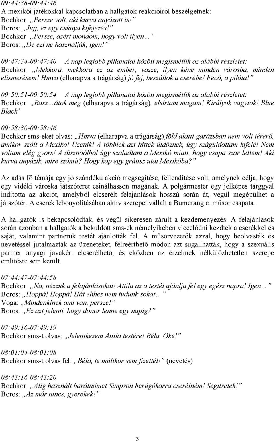 09:47:34-09:47:40 A nap legjobb pillanatai között megismétlik az alábbi részletet: Bochkor: Mekkora, mekkora ez az ember, vazze, ilyen kéne minden városba, minden elismerésem!