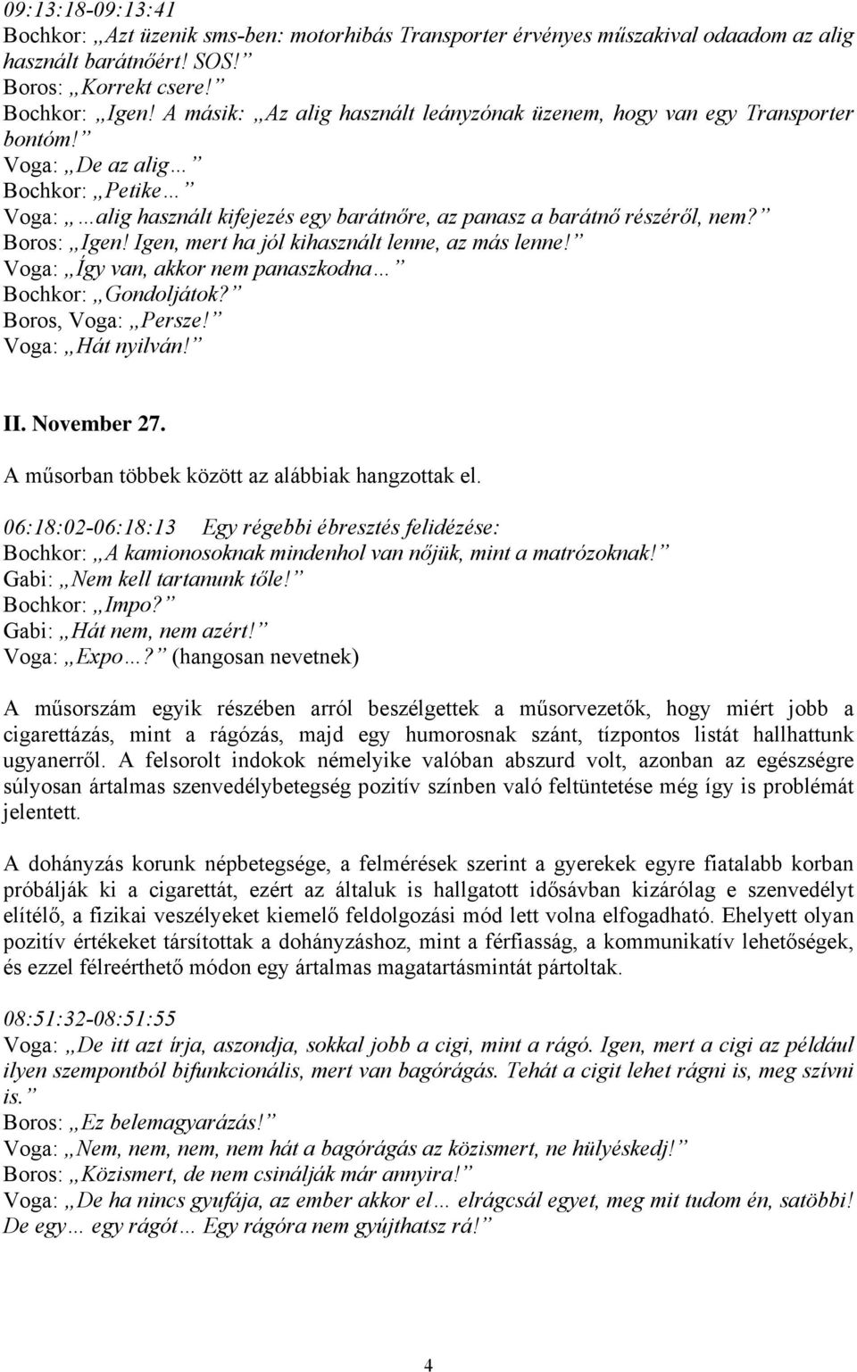 Boros: Igen! Igen, mert ha jól kihasznált lenne, az más lenne! Voga: Így van, akkor nem panaszkodna Bochkor: Gondoljátok? Boros, Voga: Persze! Voga: Hát nyilván! II. November 27.