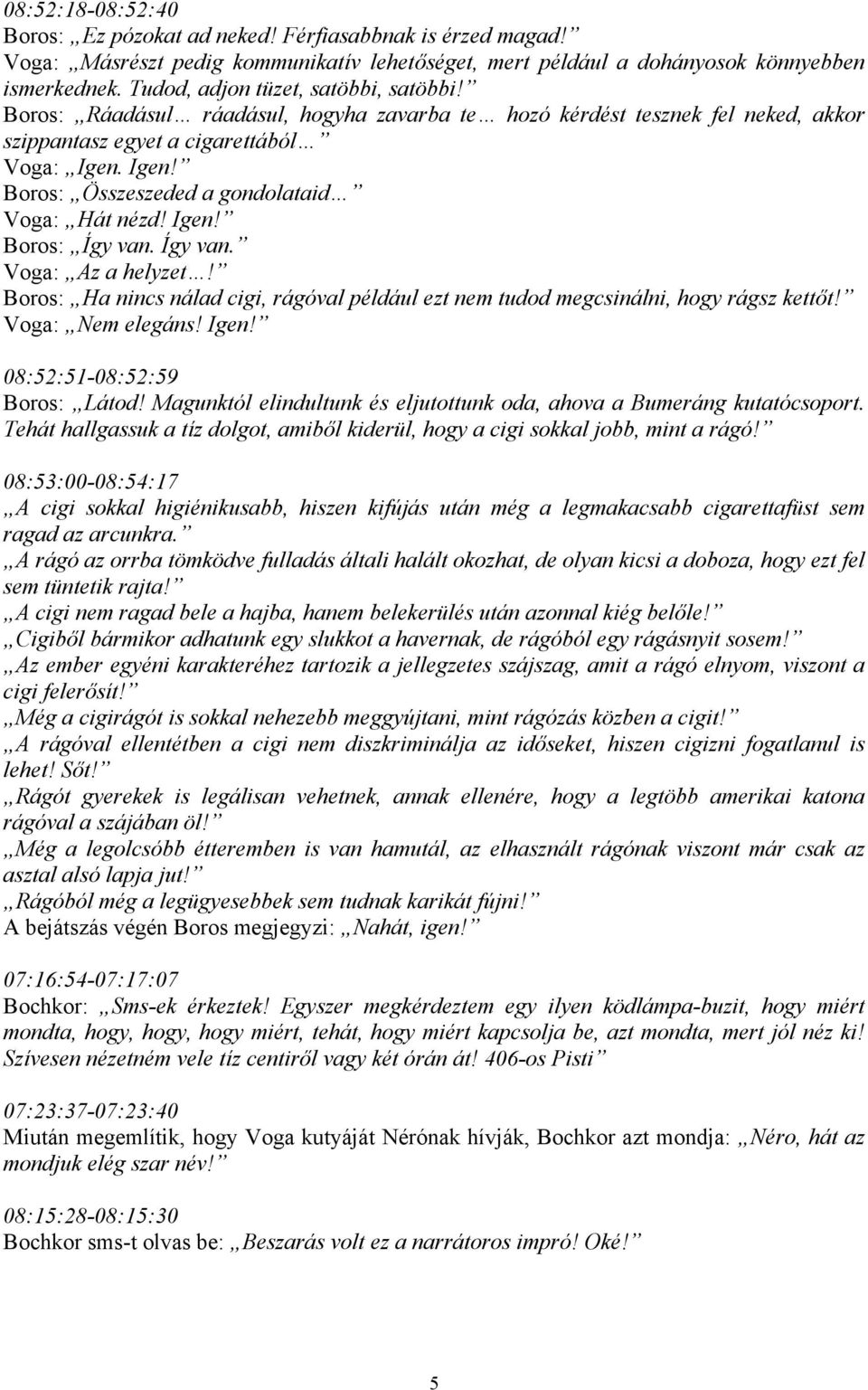 Igen! Boros: Összeszeded a gondolataid Voga: Hát nézd! Igen! Boros: Így van. Így van. Voga: Az a helyzet! Boros: Ha nincs nálad cigi, rágóval például ezt nem tudod megcsinálni, hogy rágsz kettőt!