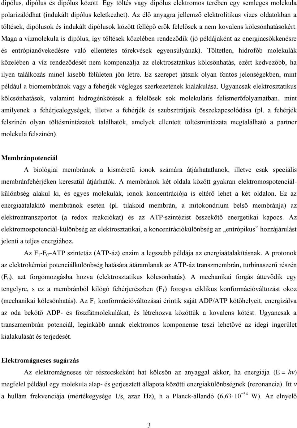 Maga a vízmolekula is dipólus, így töltések közelében rendeződik (jó példájaként az energiacsökkenésre és entrópianövekedésre való ellentétes törekvések egyensúlyának).