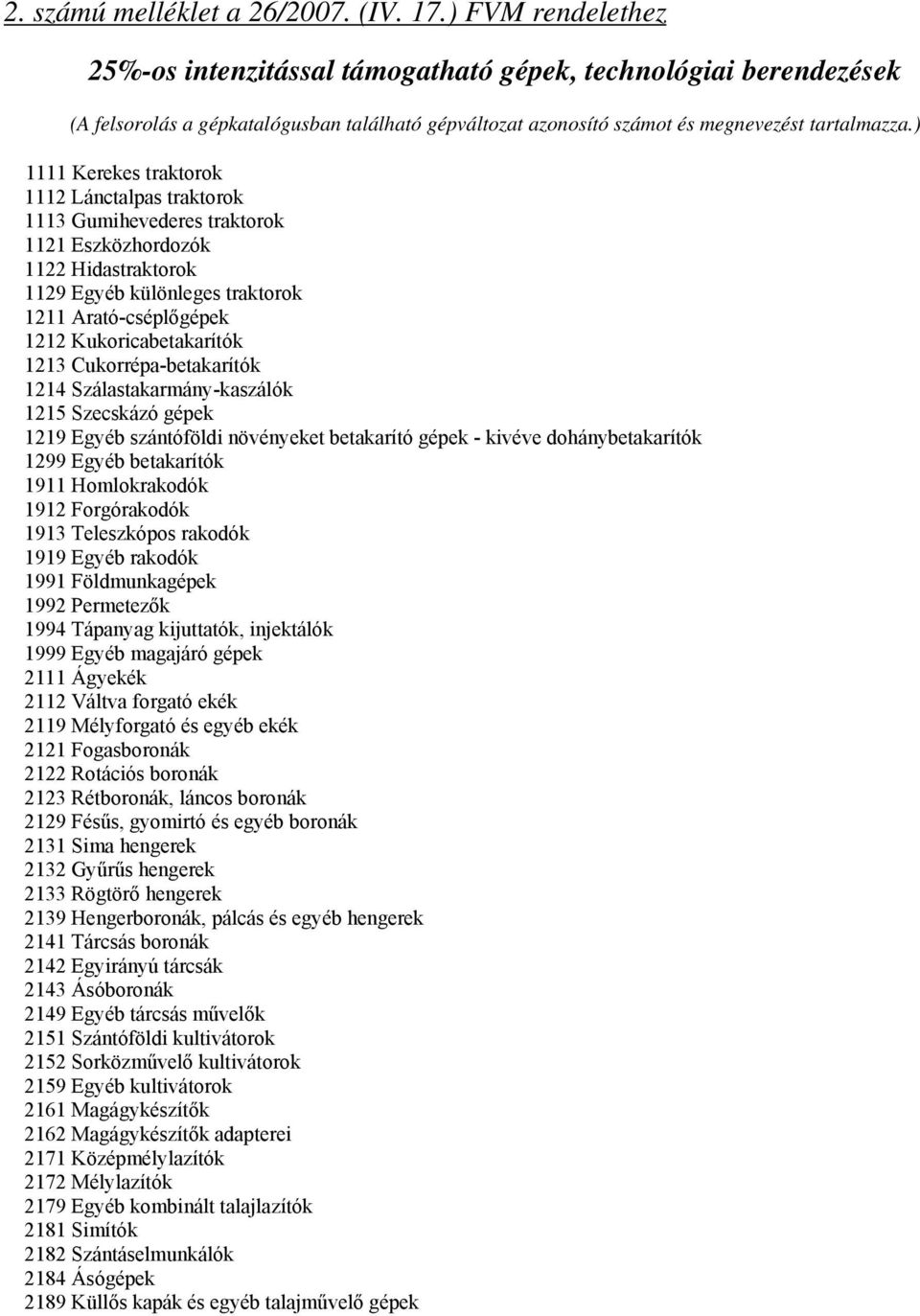 ) 1111 Kerekes traktorok 1112 Lánctalpas traktorok 1113 Gumihevederes traktorok 1121 Eszközhordozók 1122 Hidastraktorok 1129 Egyéb különleges traktorok 1211 Arató-cséplőgépek 1212 Kukoricabetakarítók